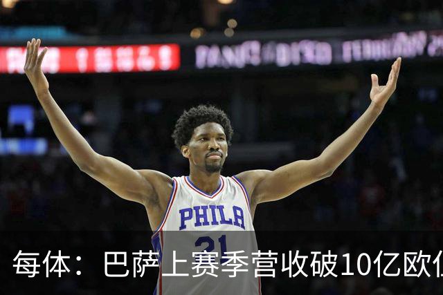 每体：巴萨上赛季营收破10亿欧但净亏损1800万 财务结构依然严苛